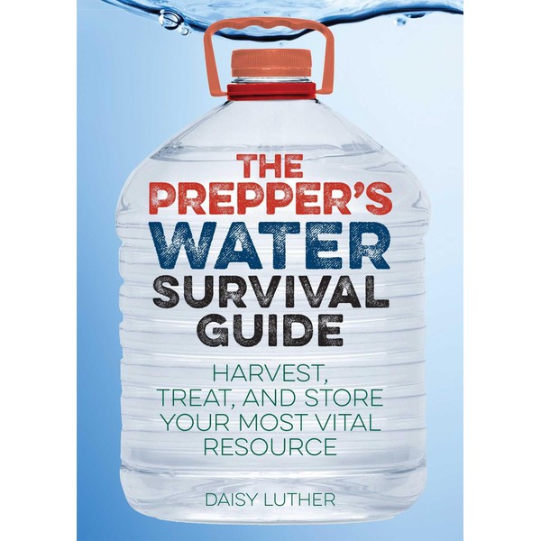 The Prepper's Water Survival Guide: Harvest, Treat, and Store Your