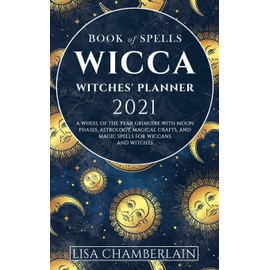 Wicca Book of Spells Witches' Planner 2021: A Wheel of the Year Grimoire with Moon Phases, Astrology, Magical Crafts, and Magic Spells for Wiccans and Witches