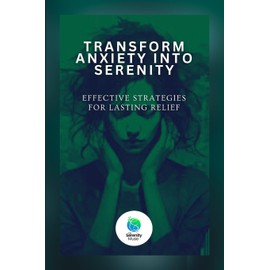 Transform Anxiety Into Serenity: Effective Strategies For Lasting Relief