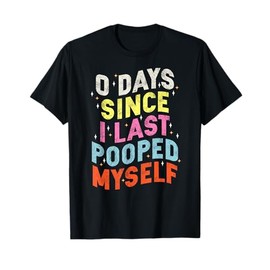 0 Days Since I Last Pooped Myself Funny Adult Humor Meme T-Shirt