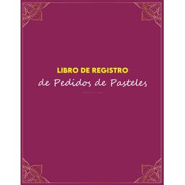 Libro de Registro de Pedidos de Pasteles: Cuaderno Para Registrar Pedidos de Panadería, Rastreador de pedidos de clientes para pasteles, galletas, ... de pasteles en el hogar y panaderías.