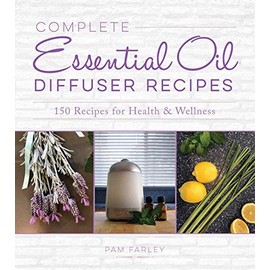Complete Essential Oil Diffuser Recipes: Over 150 Recipes for Health and Wellness