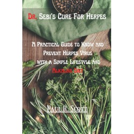 Dr. Sebi's Cure for Herpes: A Practical Guide to Know and Prevent Herpes Virus with a Simple Lifestyle and Alkaline Diet