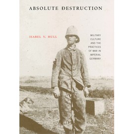 Absolute Destruction: Military Culture and the Practices of War in Imperial Germany