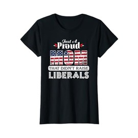 Just A Proud Mom That Didn't Raise Liberals T-Shirt