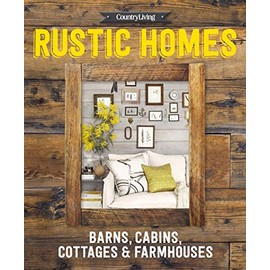 Country Living Rustic Homes: Barns, Cabins, Cottages & Farmhouses
