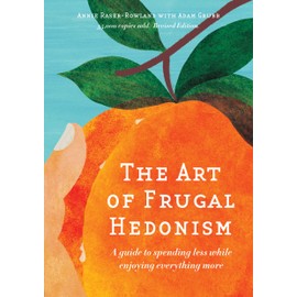 The Art of Frugal Hedonism, Revised Edition: A guide to spending less while enjoying everything more