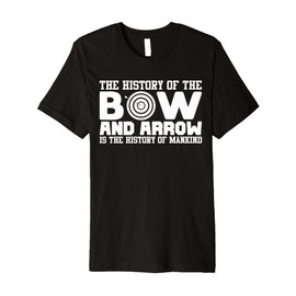 The History of The Bow and Arrow is The History of Mankind Premium T-Shirt