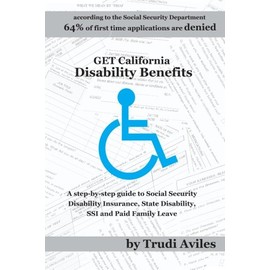 Get California Disability Benefits: A step-by-step guide for SSDI (Social Security Disability Insurance),SSI (Supplemental Security Income), State Disability Benefits and Paid Family Leave