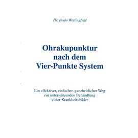 Ohrakupunktur nach dem Vier-Punkte System: Ein effektiver, einfacher, ganzheitlicher Weg zur unterstützenden Behandlung vieler Krankheitsbilder