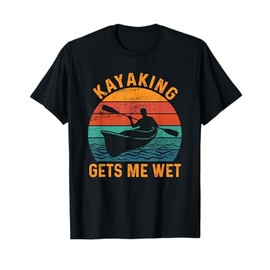 Kayaking gets me wet - Funny Kayak Kayaker Lovers Gifts T-Shirt