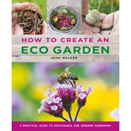 How to Create an Eco Garden: The Practical Guide to Sustainable and Greener Gardening