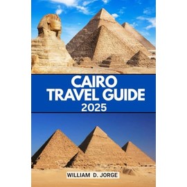CAIRO TRAVEL GUIDE 2025: Unlock Local Experiences, Navigate Iconic Landmarks, and Discover the Heart of Egypt's Vibrant Culture