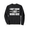 I Don't Know I Just Work Here Sweatshirt