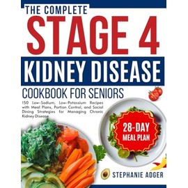 The Complete Stage 4 Kidney Disease Cookbook for Seniors: "150 Low-Sodium, Low-Potassium Recipes with Meal Plans, Portion Control, and Social Dining Strategies for Managing Chronic Kidney Disease"