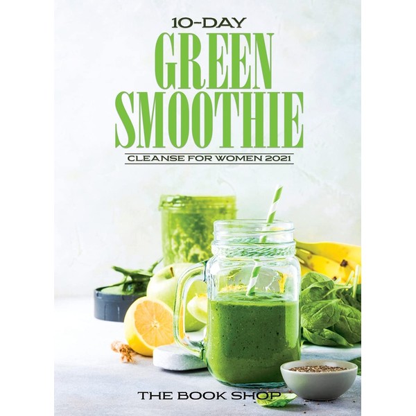10-Day Green Smoothie Cleanse for Women 2021: Lose Up to