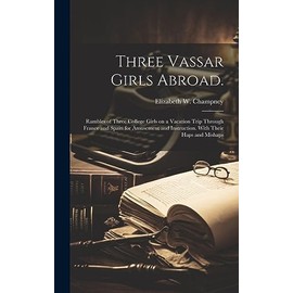 Three Vassar Girls Abroad.: Rambles of Three College Girls on a Vacation Trip Through France and Spain for Amusement and Instruction. With Their Haps and Mishaps