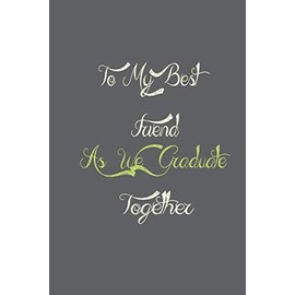 To My Best Friend As We Graduate Together: Cute Notebook to Write Memories and Notes, Perfect and Unique Graduation Gift Notebook For Friends by Graduation Notebook gifts