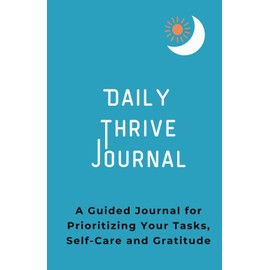 Daily Thrive Journal: A Guided Journal for Prioritizing Your Tasks, Self-Care and Gratitude