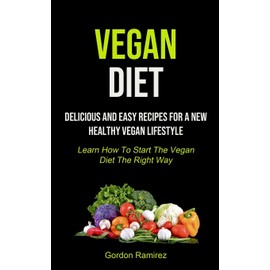  Vegan Diet: Delicious And Easy Recipes For A New Healthy Vegan Lifestyle (Learn How To Start The Vegan Diet The Right Way)
