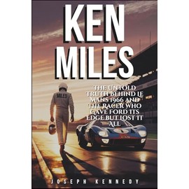KEN MILES: The Untold Truth Behind Le Mans 1966 and the Racer Who Gave Ford Its Edge but Lost It All