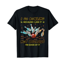 I Go Bowling Because I Like It Not Because I'm Good At It T-Shirt