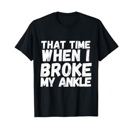 When I Broke My Ankle Gift Broken Splint Brace Cast Injury T-Shirt