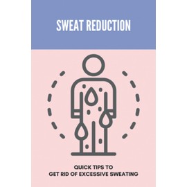 Sweat Reduction: Quick Tips To Get Rid Of Excessive Sweating: Excessive Sweating Causes