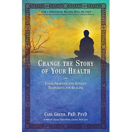 Change the Story of Your Health: Using Shamanic and Jungian Techniques for Healing
