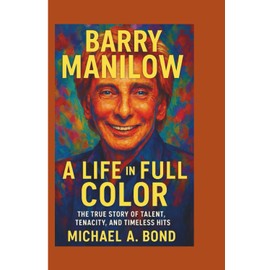 BARRY MANILOW: A Life in Full Color — The True Story of Talent, Tenacity, and Timeless Hits