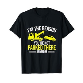 Im the Reason your are not parked there anymore Tow Truck T-Shirt