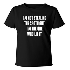 I'm not Stealing The Spotlight-I'm The one who lit it. - Women's Soft & Comfortable Misses Cut T-Shirt CP05 Black