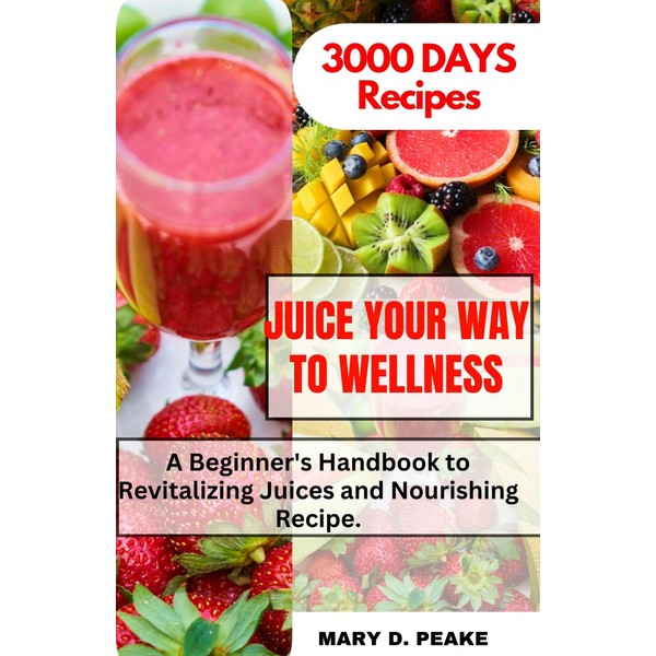  JUICE YOUR WAY TO WELLNESS: A Beginner's Handbook to