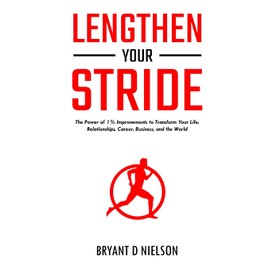 Lengthen Your Stride: The Power of 1% Improvements to Transform Your Life, Relationships, Career, Business, and the World
