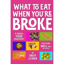 What to Eat When You're Broke: A Frugal Food Philosophy for Eating WELL on a Tiny Budget
