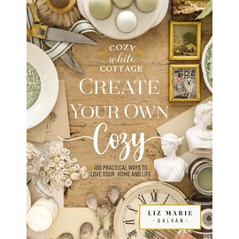 Create Your Own Cozy: 100 Practical Ways to Love Your Home and Life (Cozy White Cottage)