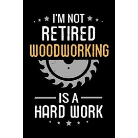 I'm not Retired Woodworking is a Hard Work: Woodworking Notebook Journal | 120 pages of blank lined paper (6"x9") | Gift for Woodworkers, Retired Dads & Grandpas
