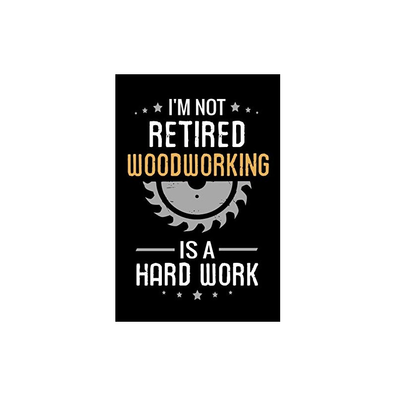 I'm not Retired Woodworking is a Hard Work: Woodworking Notebook