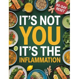 IT'S NOT YOU IT'S THE INFLAMMATION: How Chronic Inflammation Affects Weight, Energy & Mental Health—and What to Eat to Fix It Naturally