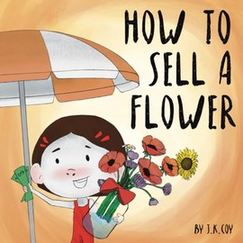 How to Sell a Flower: A Fun Kidpreneur Story about Money, Grit, and Creative Problem Solving (Money Smart Kids)