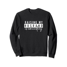 Funny Gift Idea For Wife - Raising my husband is exhausting Sweatshirt