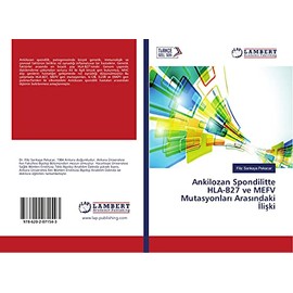 Ankilozan Spondilitte HLA-B27 ve MEFV Mutasyonları Arasındaki İlişki (Turkish Edition)
