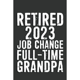 Retired 2023 Job Change Full-Time Grandpa Notebook: 6 X 9 Blank Lined, Unusual Simple Funny Journal for Retirees, Parents, Friend, Boss, Family, ... Nurses, Doctors, HR Employees, Social Workers
