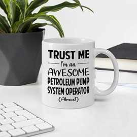 Great Gift For Men Women Coworker Employee Appreciation Day, Trust Me I'm An Awesome PETROLEUM PUMP SYSTEM OPERATOR Almost 11OZ White Ceramic Mug