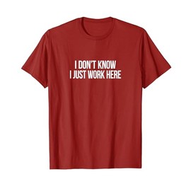 I Don't Know - I Just Work Here - T-Shirt