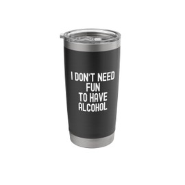 I Don’t Need Fun to Have Alcohol Funny Drinking Humor Design Stainless Steel Insulated Tumbler