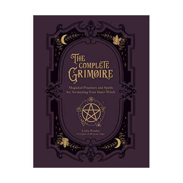 The Complete Grimoire: Magickal Practices and Spells for Awakening Your