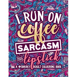 A Snarky Adult Colouring Book: I Run on Coffee, Sarcasm & Lipstick
