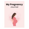 My Pregnancy Journal: Track Your Journey from Bump to Baby