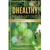 DHEALTHY- Never Get Old: How I Live Infinitely Without Aging